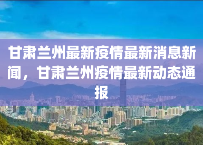 甘肃疫情最新动态最新消息通知，甘肃疫情最新进展情况