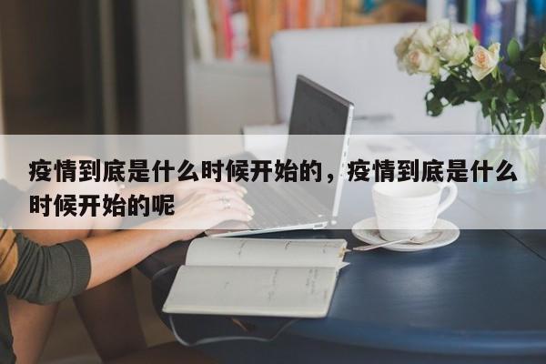 疫情到底是什么时候开始的，疫情到底是什么时候开始的呢